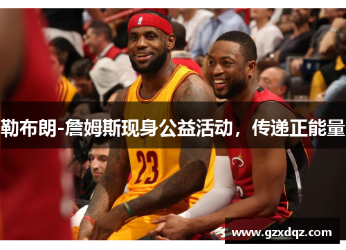 勒布朗-詹姆斯现身公益活动，传递正能量