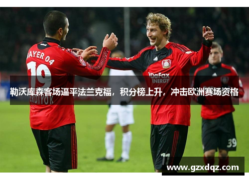 勒沃库森客场逼平法兰克福，积分榜上升，冲击欧洲赛场资格