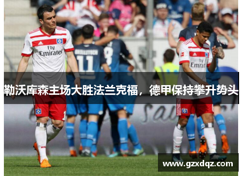 勒沃库森主场大胜法兰克福，德甲保持攀升势头