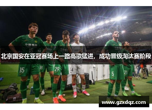 北京国安在亚冠赛场上一路高歌猛进，成功晋级淘汰赛阶段