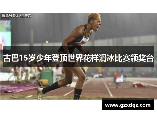 古巴15岁少年登顶世界花样滑冰比赛领奖台