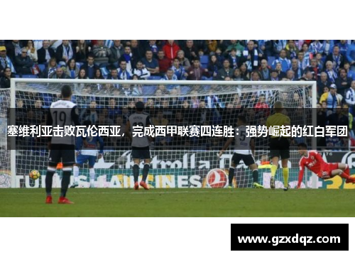 塞维利亚击败瓦伦西亚，完成西甲联赛四连胜：强势崛起的红白军团