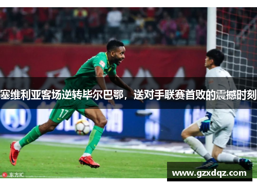 塞维利亚客场逆转毕尔巴鄂，送对手联赛首败的震撼时刻