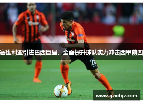 塞维利亚引进巴西巨星，全面提升球队实力冲击西甲前四