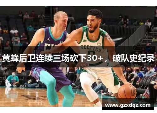 黄蜂后卫连续三场砍下30+，破队史纪录