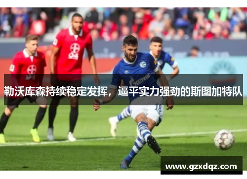 勒沃库森持续稳定发挥，逼平实力强劲的斯图加特队