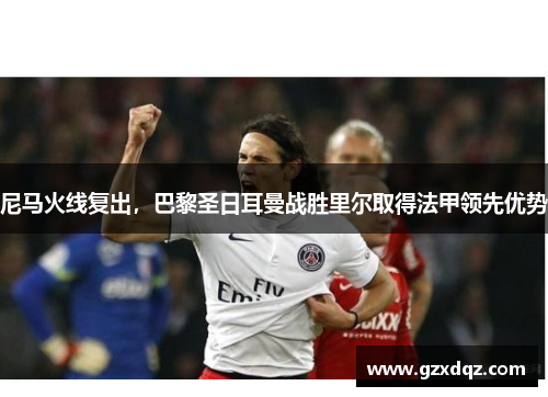 尼马火线复出，巴黎圣日耳曼战胜里尔取得法甲领先优势