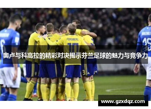 奥卢与科高拉的精彩对决揭示芬兰足球的魅力与竞争力
