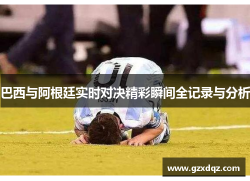 巴西与阿根廷实时对决精彩瞬间全记录与分析