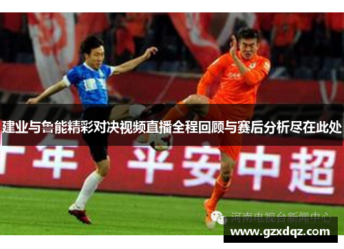 建业与鲁能精彩对决视频直播全程回顾与赛后分析尽在此处